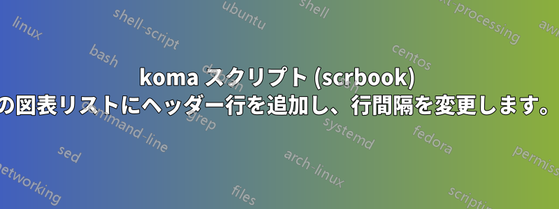 koma スクリプト (scrbook) の図表リストにヘッダー行を追加し、行間隔を変更します。