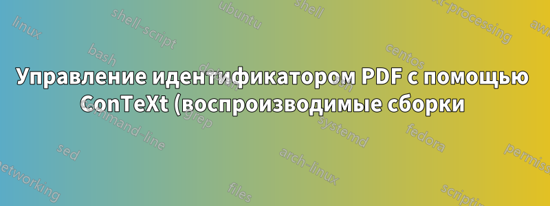 Управление идентификатором PDF с помощью ConTeXt (воспроизводимые сборки)