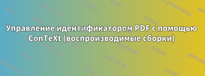 Управление идентификатором PDF с помощью ConTeXt (воспроизводимые сборки)