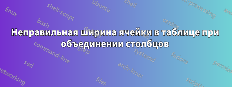 Неправильная ширина ячейки в таблице при объединении столбцов