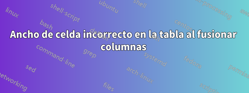 Ancho de celda incorrecto en la tabla al fusionar columnas