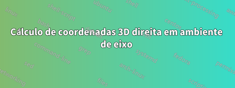 Cálculo de coordenadas 3D direita em ambiente de eixo