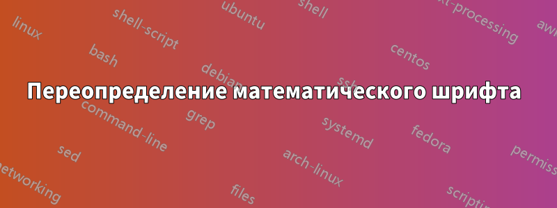 Переопределение математического шрифта 