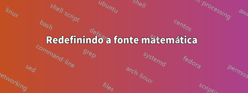 Redefinindo a fonte matemática 