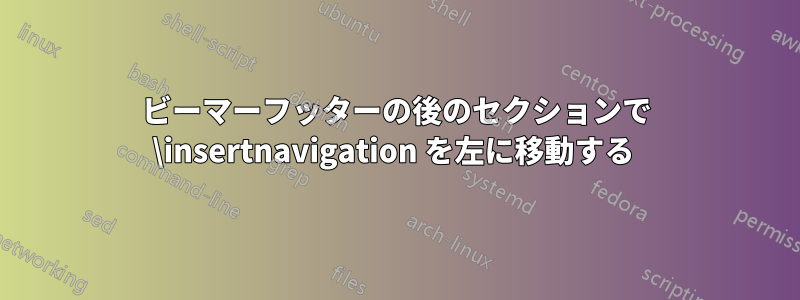 ビーマーフッターの後のセクションで \insertnavigation を左に移動する 