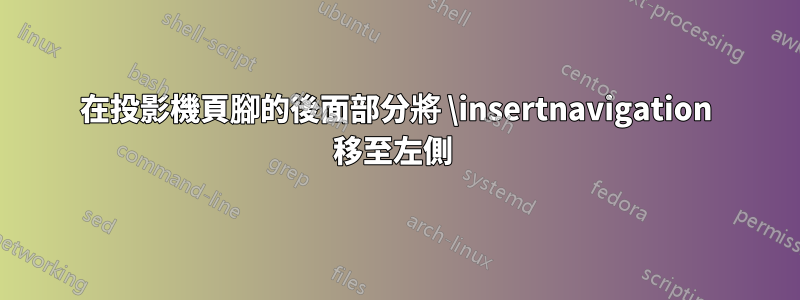 在投影機頁腳的後面部分將 \insertnavigation 移至左側 