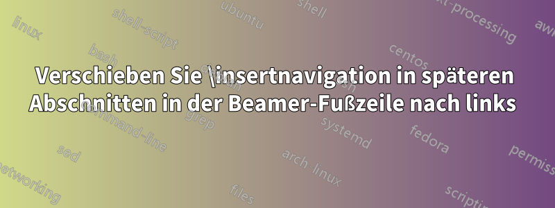 Verschieben Sie \insertnavigation in späteren Abschnitten in der Beamer-Fußzeile nach links 