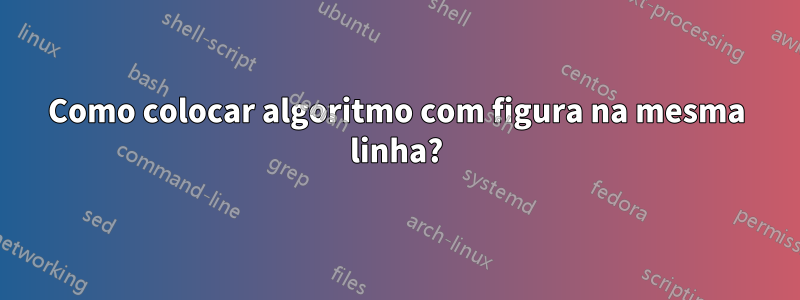 Como colocar algoritmo com figura na mesma linha?