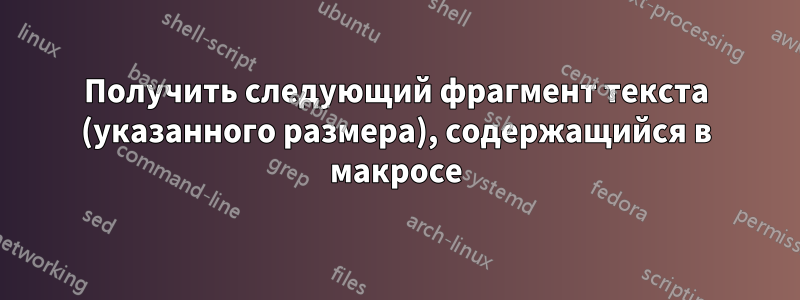 Получить следующий фрагмент текста (указанного размера), содержащийся в макросе