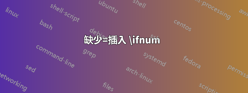 缺少=插入 \ifnum 