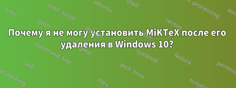 Почему я не могу установить MiKTeX после его удаления в Windows 10?