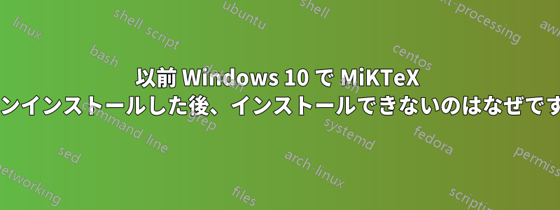 以前 Windows 10 で MiKTeX をアンインストールした後、インストールできないのはなぜですか?