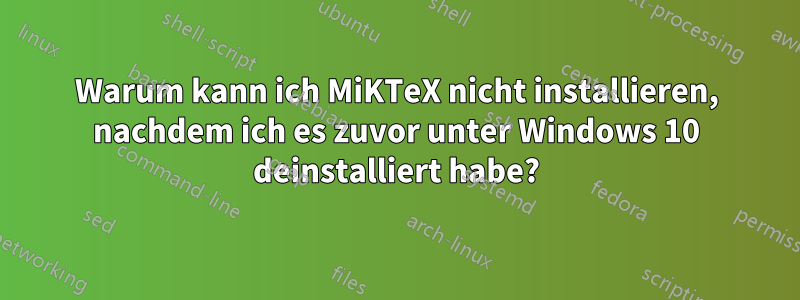 Warum kann ich MiKTeX nicht installieren, nachdem ich es zuvor unter Windows 10 deinstalliert habe?