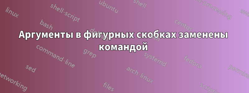 Аргументы в фигурных скобках заменены командой