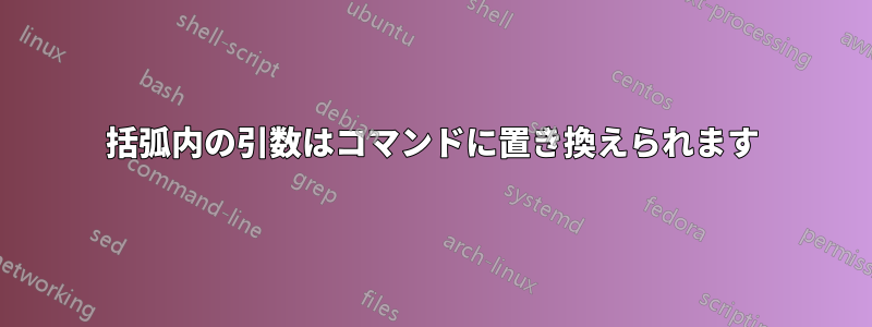 括弧内の引数はコマンドに置き換えられます