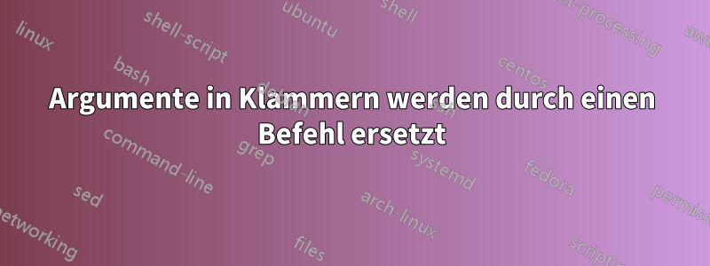 Argumente in Klammern werden durch einen Befehl ersetzt
