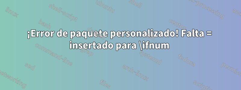¡Error de paquete personalizado! Falta = insertado para \ifnum