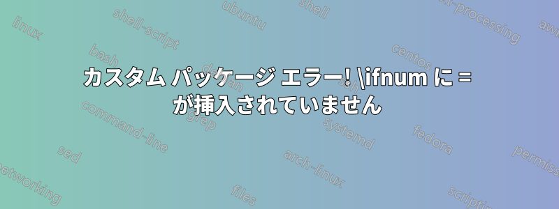 カスタム パッケージ エラー! \ifnum に = が挿入されていません