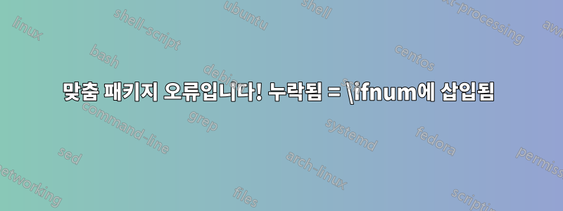 맞춤 패키지 오류입니다! 누락됨 = \ifnum에 삽입됨