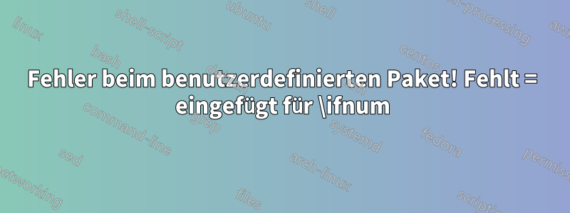 Fehler beim benutzerdefinierten Paket! Fehlt = eingefügt für \ifnum