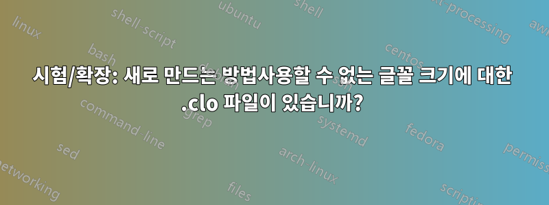 시험/확장: 새로 만드는 방법사용할 수 없는 글꼴 크기에 대한 .clo 파일이 있습니까?