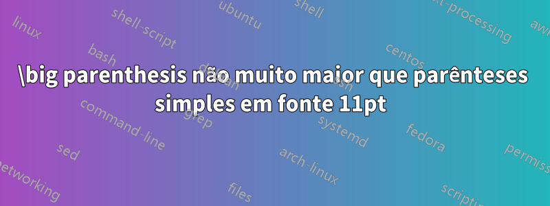 \big parenthesis não muito maior que parênteses simples em fonte 11pt 