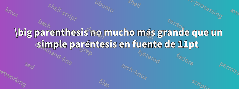\big parenthesis no mucho más grande que un simple paréntesis en fuente de 11pt 