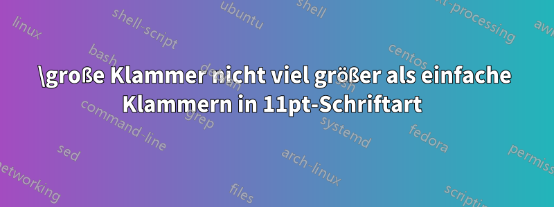 \große Klammer nicht viel größer als einfache Klammern in 11pt-Schriftart 