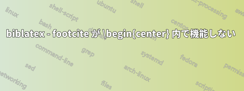 biblatex - footcite が \begin{center} 内で機能しない 