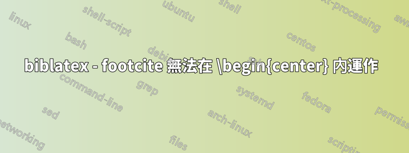 biblatex - footcite 無法在 \begin{center} 內運作 