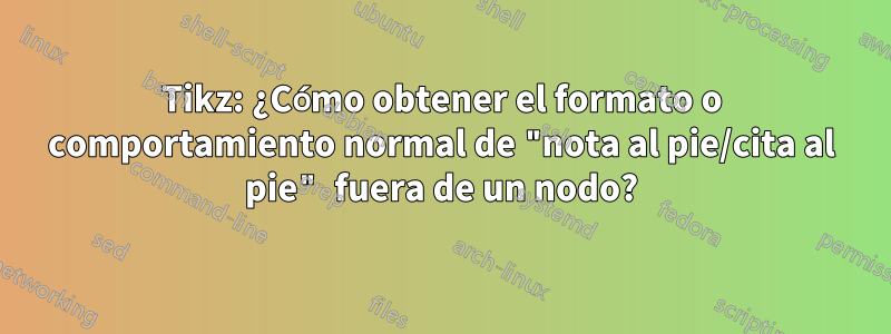 Tikz: ¿Cómo obtener el formato o comportamiento normal de "nota al pie/cita al pie" fuera de un nodo?