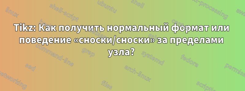 Tikz: Как получить нормальный формат или поведение «сноски/сноски» за пределами узла?