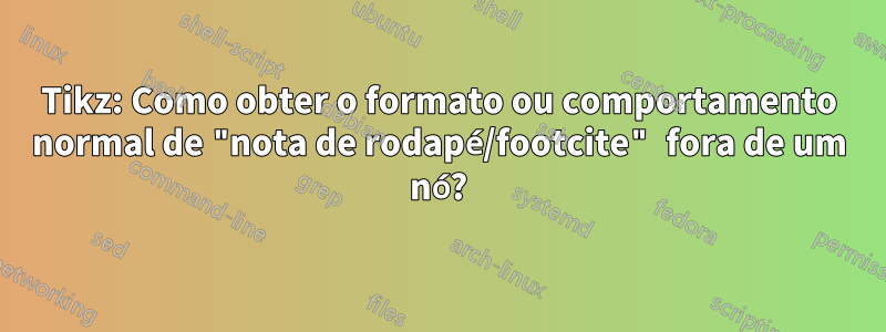 Tikz: Como obter o formato ou comportamento normal de "nota de rodapé/footcite" fora de um nó?