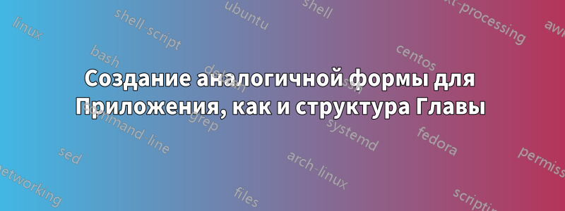 Создание аналогичной формы для Приложения, как и структура Главы