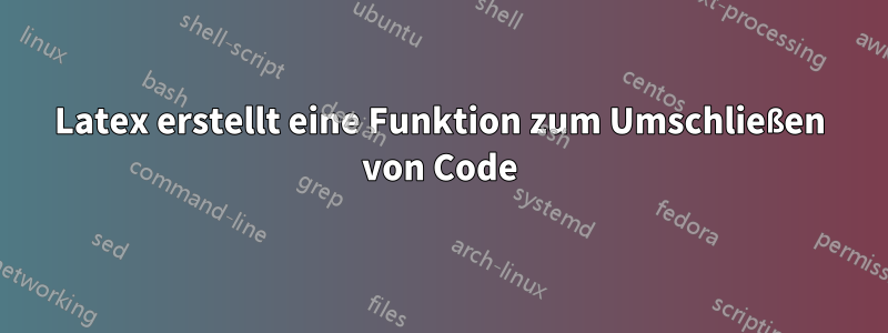 Latex erstellt eine Funktion zum Umschließen von Code