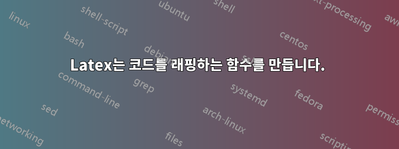 Latex는 코드를 래핑하는 함수를 만듭니다.