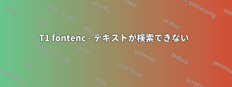 T1 fontenc - テキストが検索できない 