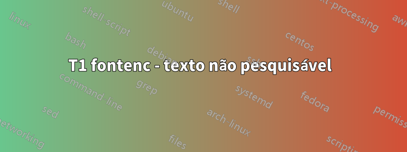 T1 fontenc - texto não pesquisável 
