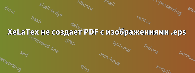 XeLaTex не создает PDF с изображениями .eps