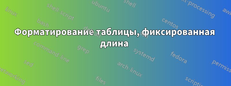 Форматирование таблицы, фиксированная длина