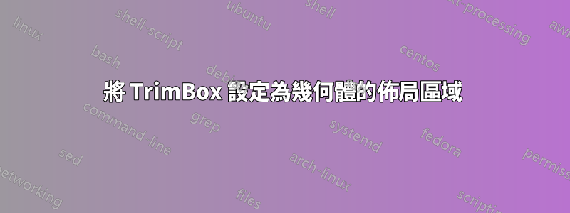 將 TrimBox 設定為幾何體的佈局區域