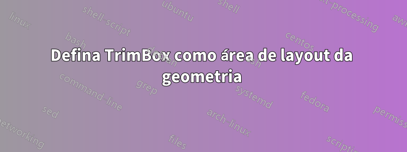 Defina TrimBox como área de layout da geometria