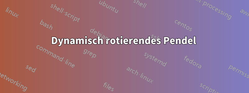 Dynamisch rotierendes Pendel