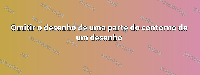 Omitir o desenho de uma parte do contorno de um desenho