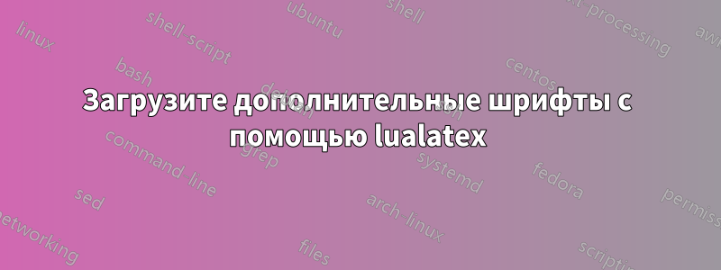 Загрузите дополнительные шрифты с помощью lualatex