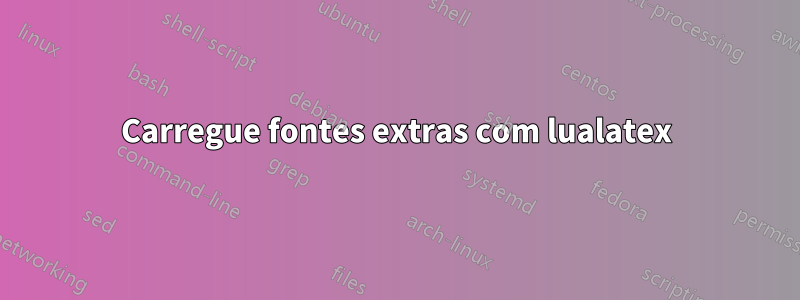 Carregue fontes extras com lualatex