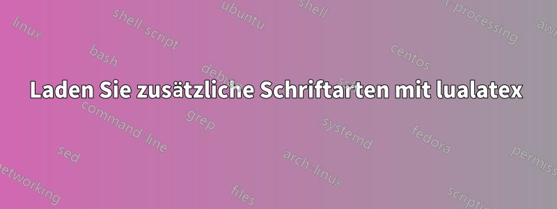 Laden Sie zusätzliche Schriftarten mit lualatex