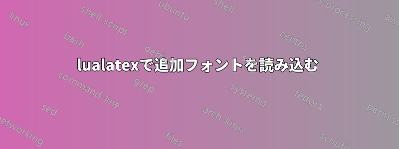 lualatexで追加フォントを読み込む