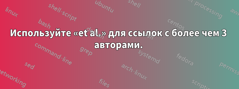 Используйте «et al.» для ссылок с более чем 3 авторами.