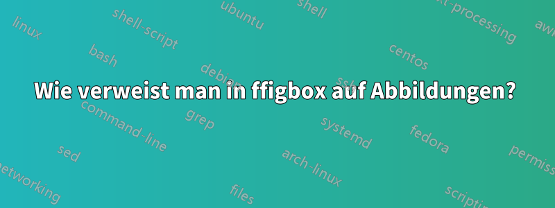 Wie verweist man in ffigbox auf Abbildungen?